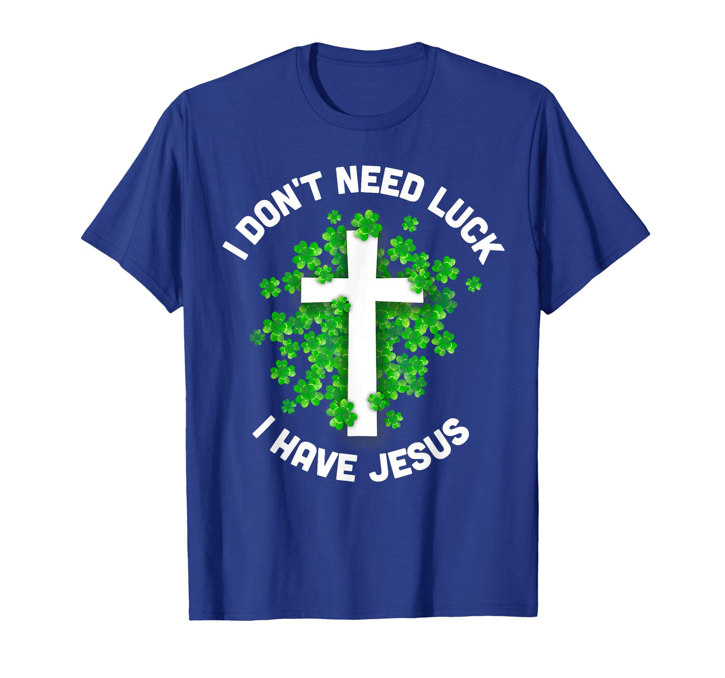 I Don't Need Luck I Have Jesus Christian St Patrick's Day T-Shirt