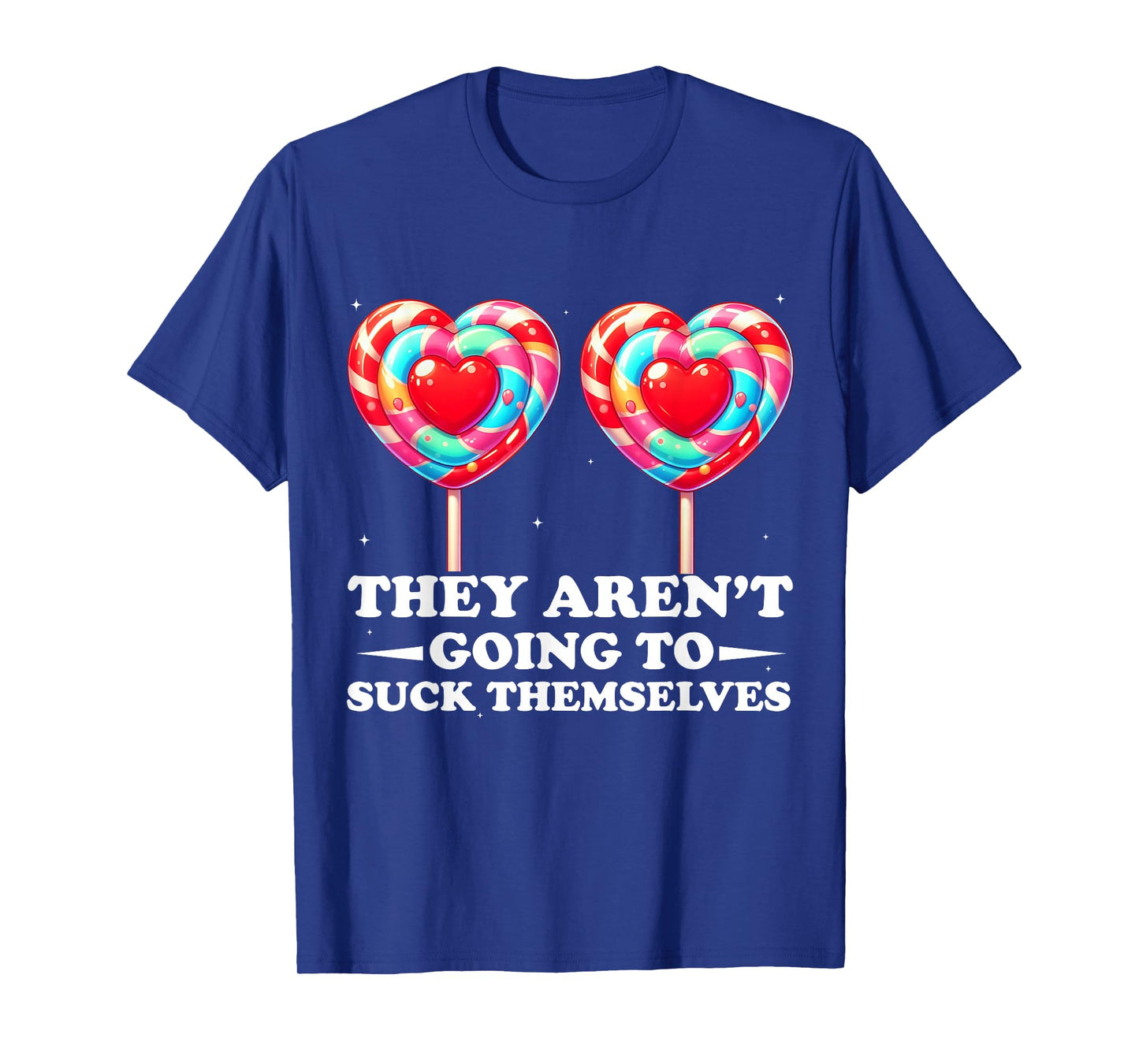 They Aren't Going To Suck Themselves Funny Inappropriate T-Shirt