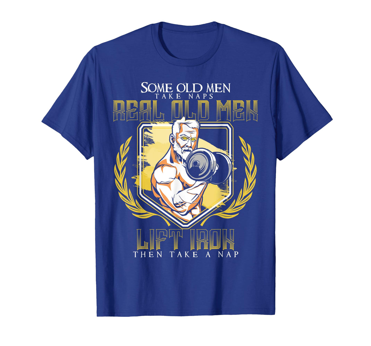Some Old Men Take Naps Real Old Men Lift Iron T-Shirt