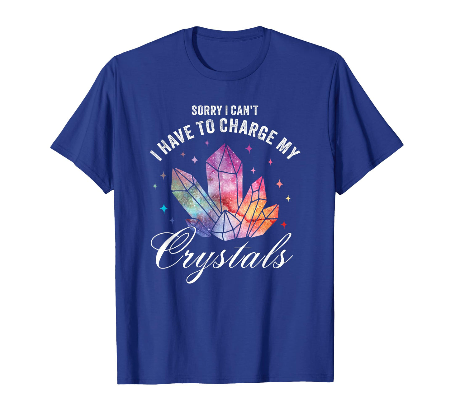 Sorry I Can't I Have to Charge My Crystals T-Shirt