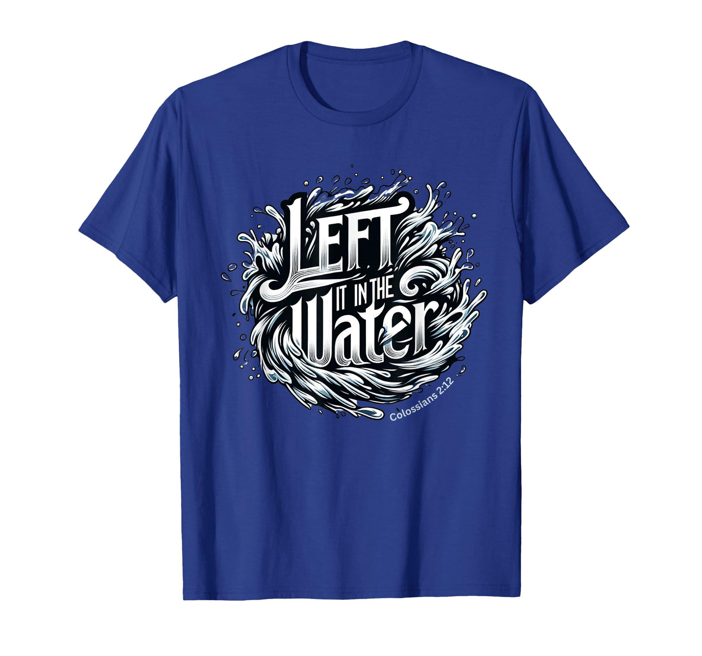 Christian Baptism, LEFT IT IN THE WATER, Colossians 2:12 T-Shirt