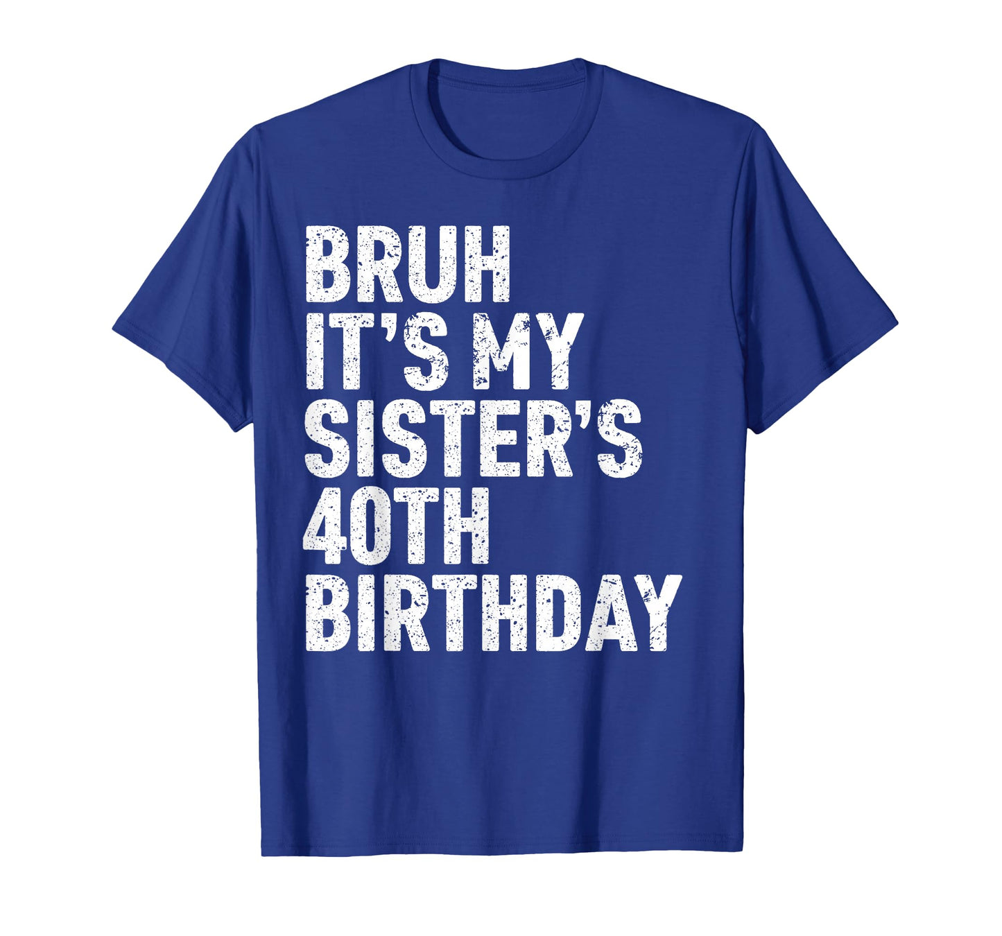 Bruh It's My Sister's 40th Birthday 40 Year Old Happy Funny T-Shirt