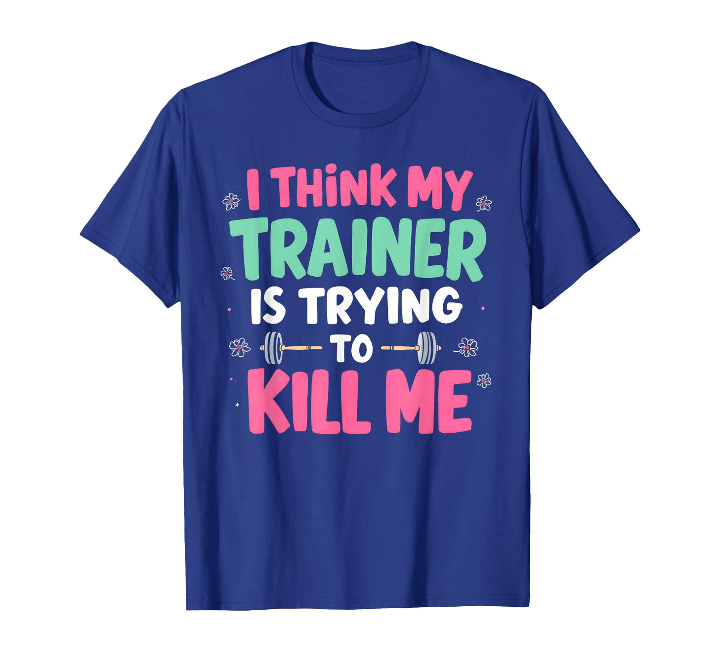 I Think My Trainer Is Trying To Kill Me Gym Fitness T-Shirt