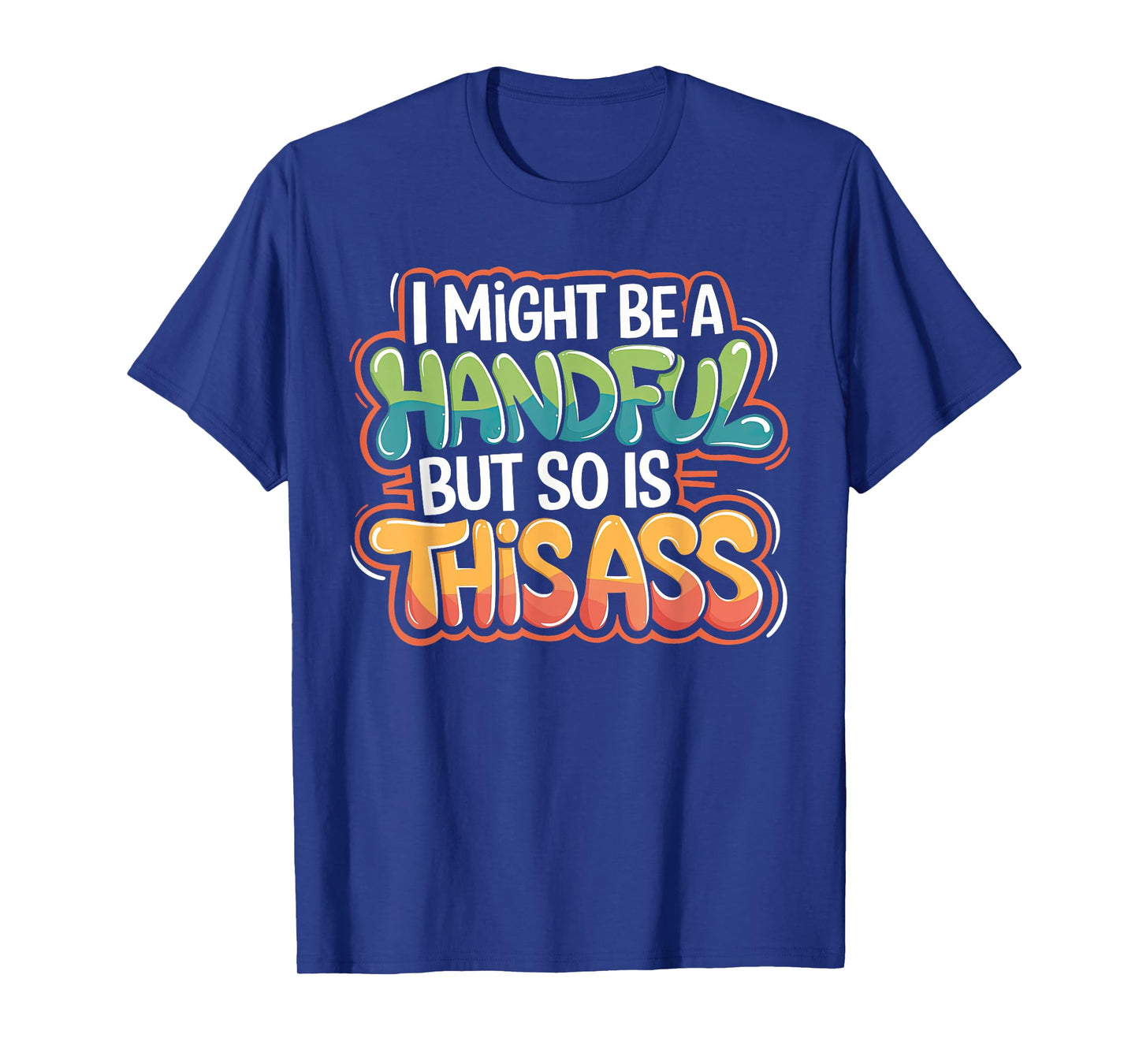 Funny I Might Be A Handful But So Is This Ass Men Women Tee T-Shirt