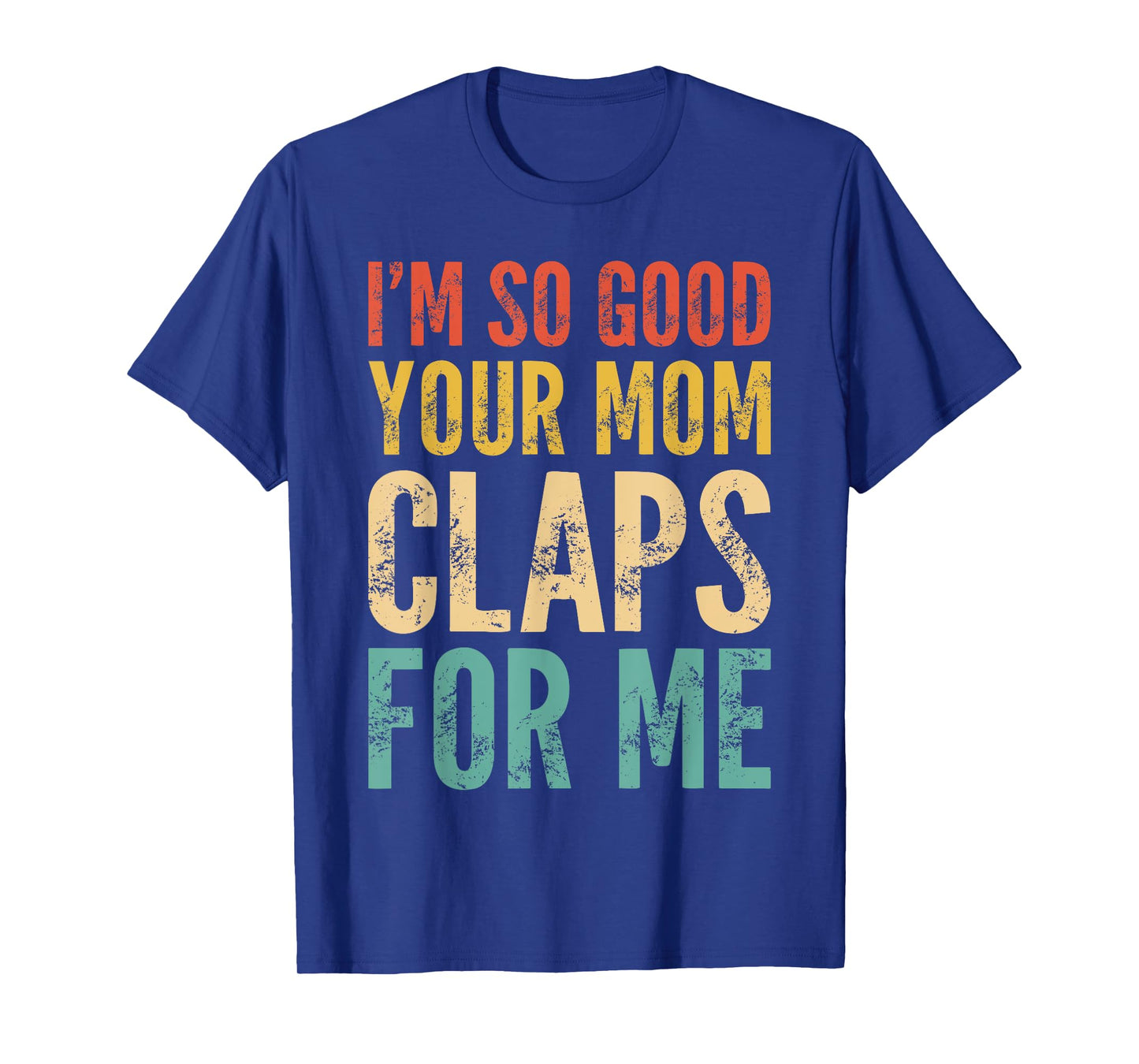 I'm So Good Your Mom Claps For Me Confident T-Shirt