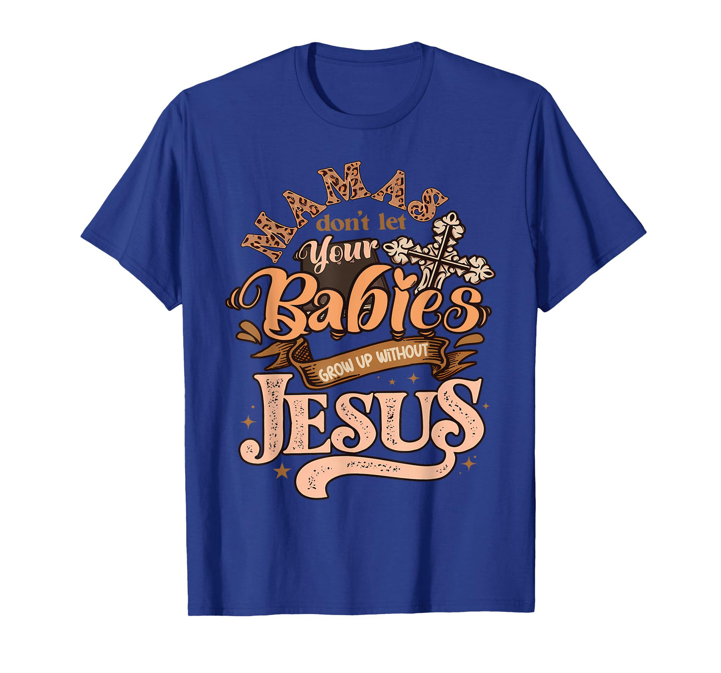 Mamas Don't Let Your Babies Grow Up Without Jesus Christian T-Shirt