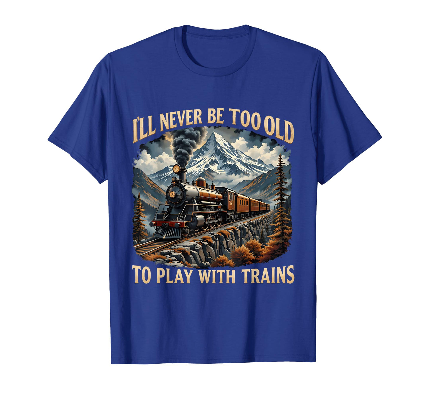 Train Lover I'll Never Be Too Old To Play With Trains Design T-Shirt