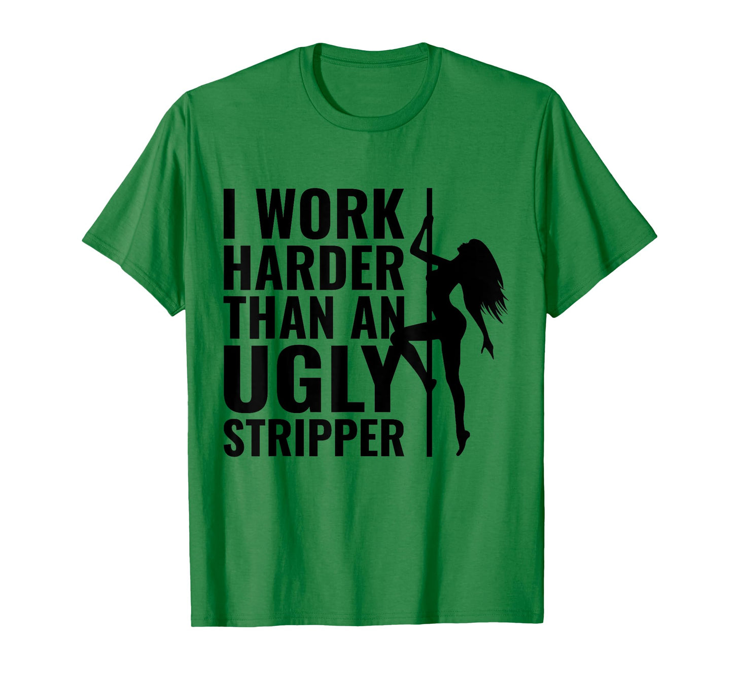 I Work Harder than an Ugly Stripper T-Shirt