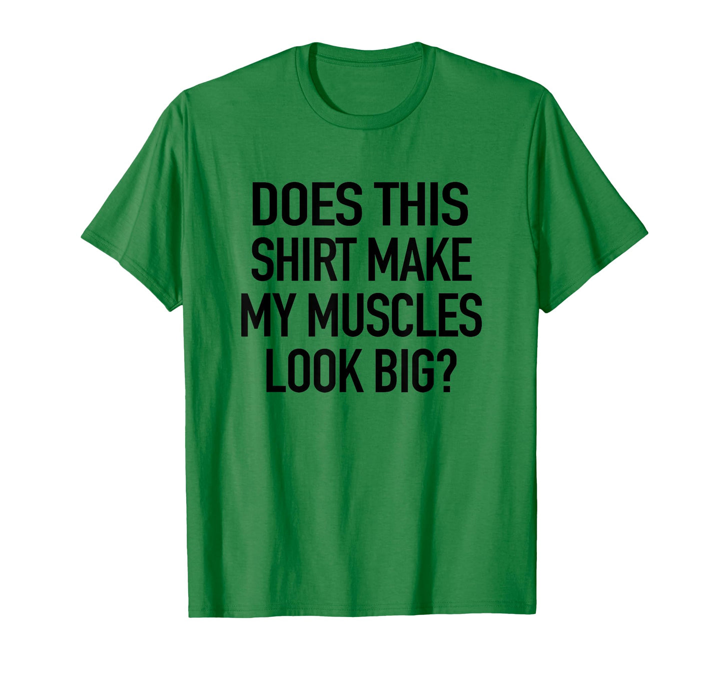 Does This Shirt Make My Muscles Look Big - Funny Gym T-Shirt T-Shirt