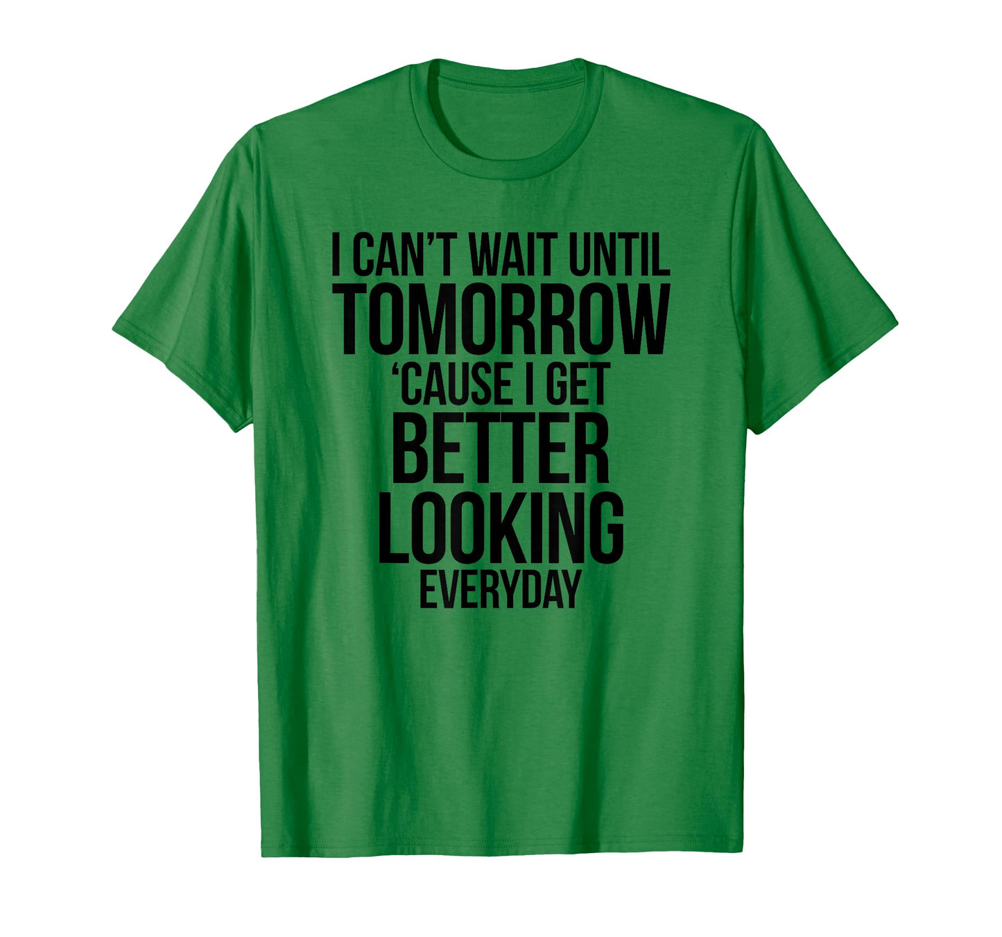 Cant Wait Until Tomorrow Better Looking Everyday Shirt T-Shirt