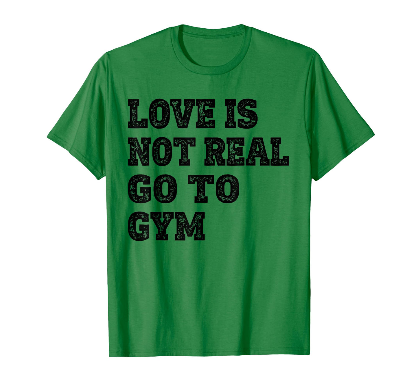 Love Is Not Real Go To Gym Fitness Motivation T-Shirt