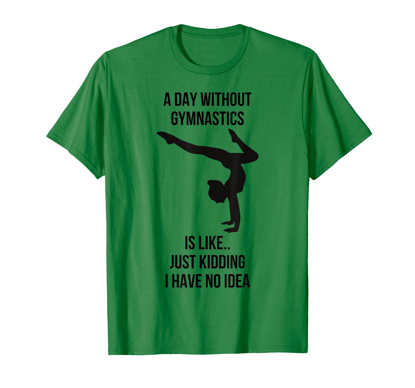 A Day Without Gymnastics Is Like Just Kidding I Have No Idea T-Shirt