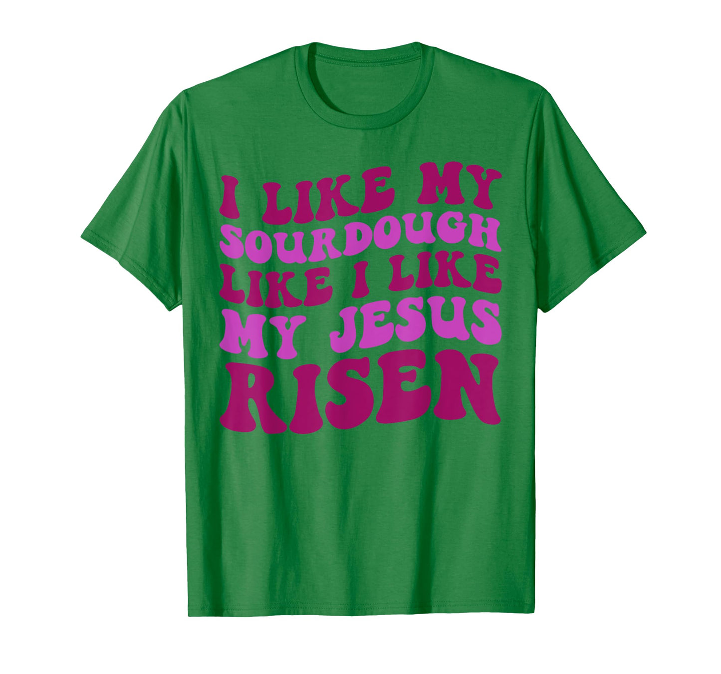 I Like My Sourdough Like I Like My Jesus Risen T-Shirt