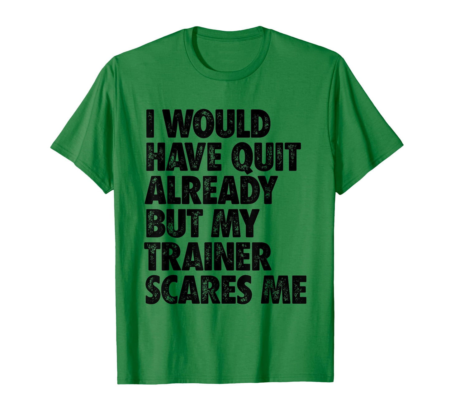 I Would Have Quit Already But My Trainer Scares Me Funny Gym T-Shirt