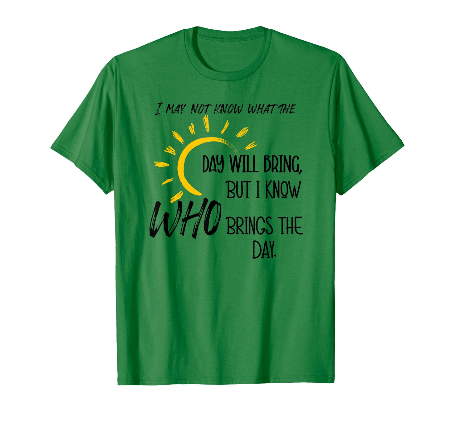 I May Not Know What the Day Will Bring But I Know Who Brings T-Shirt