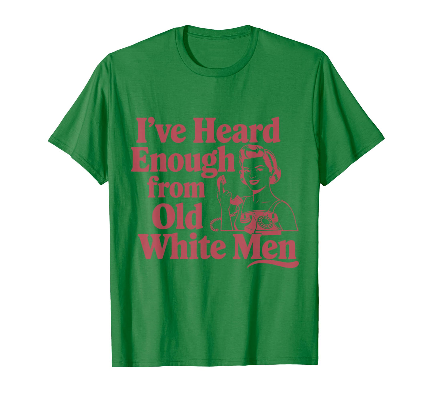 Feminist I've Heard Enough From Old White Men Empowerment T-Shirt
