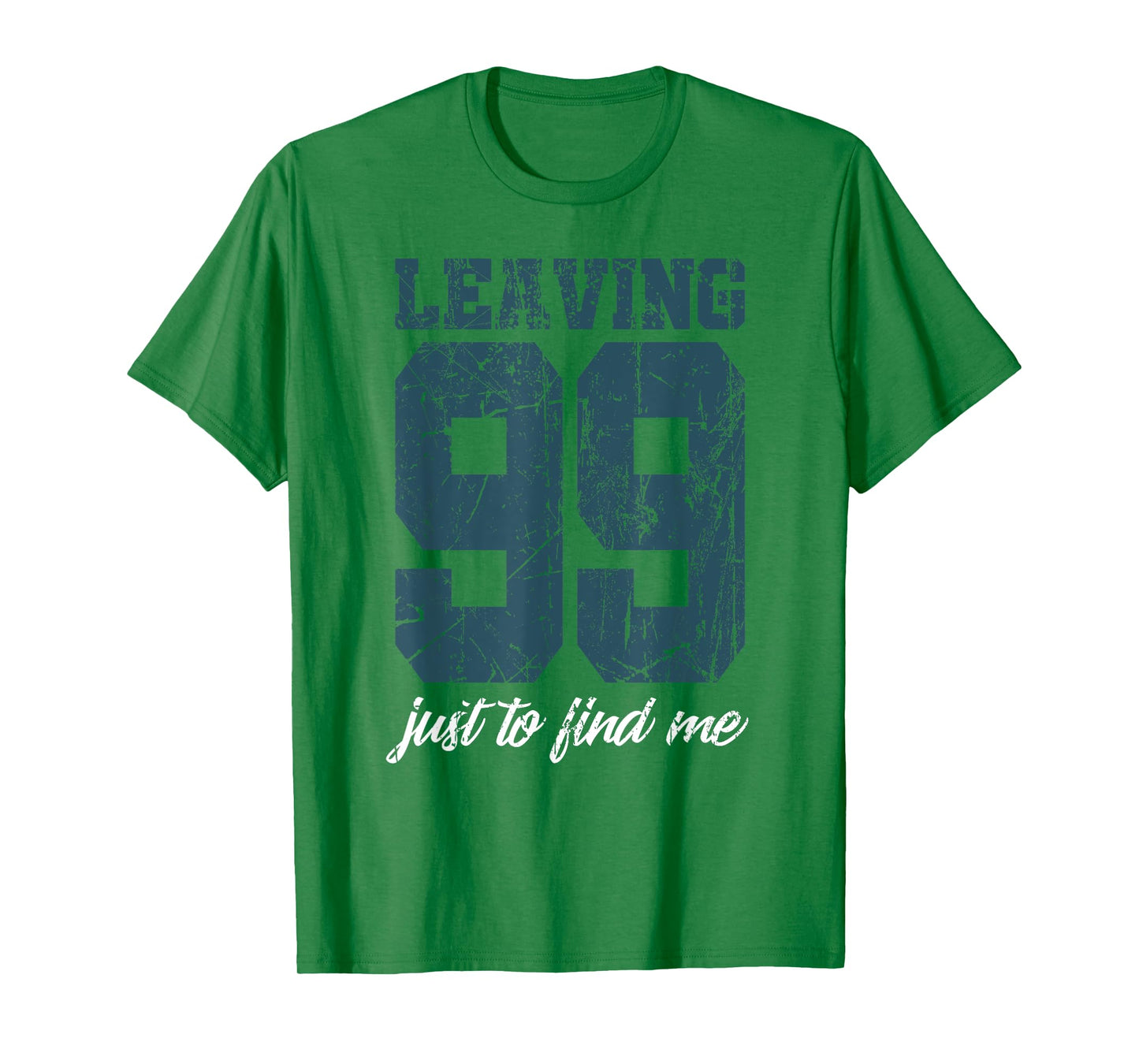 Leaving 99 just to find me T-Shirt
