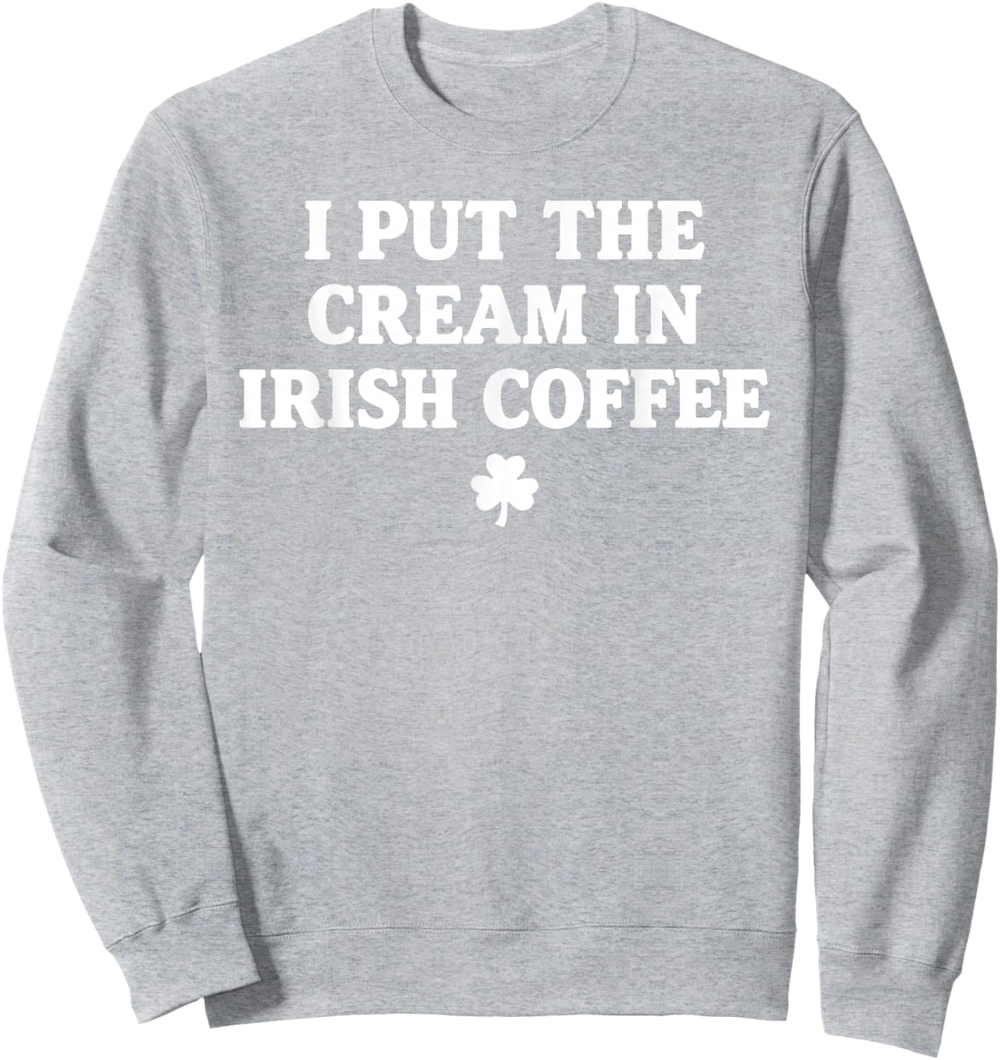 I Put The Cream in Irish Coffee St Patrick's Day T-Shirt - Sweatshirt | Ash