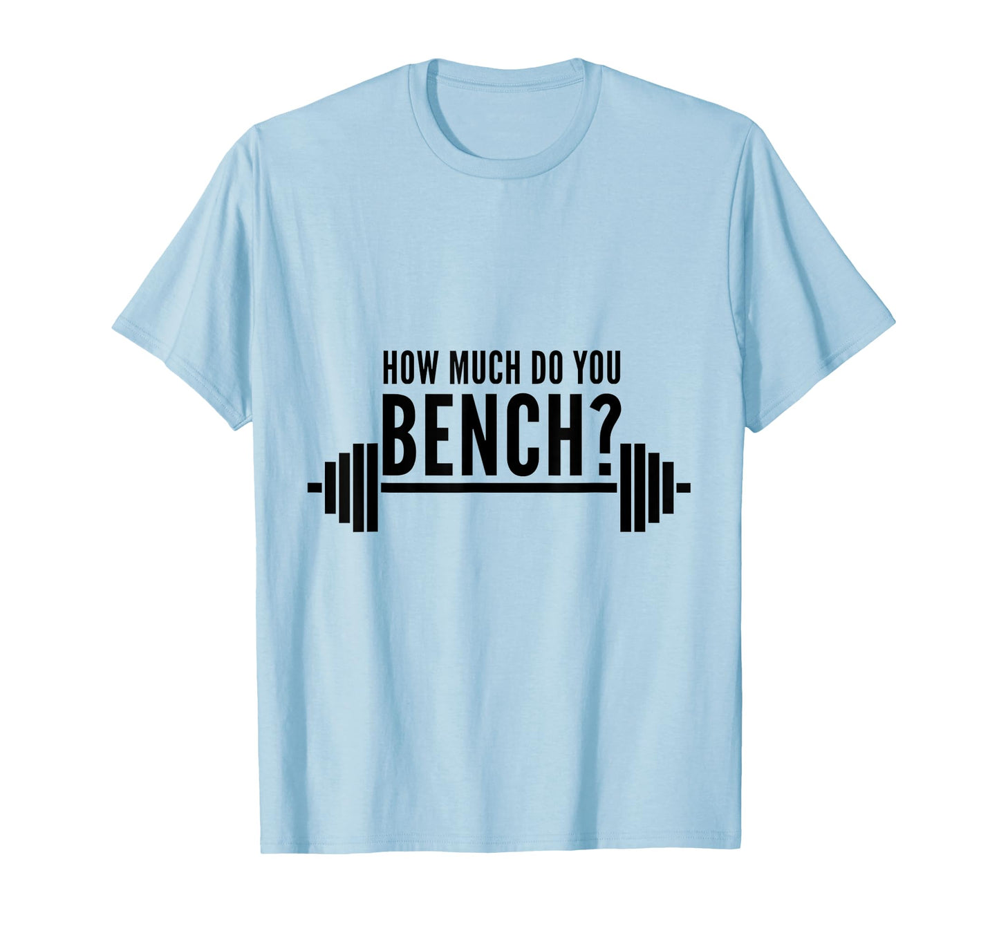 How Much Do You Bench Benchpress T-Shirt