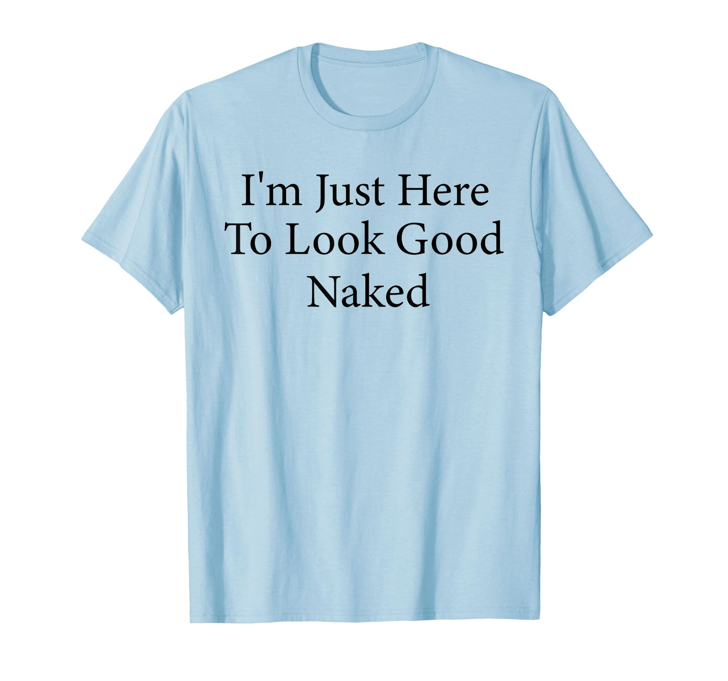 I'm Just Here To Look Good Naked Funny Workout Gym T-Shirt