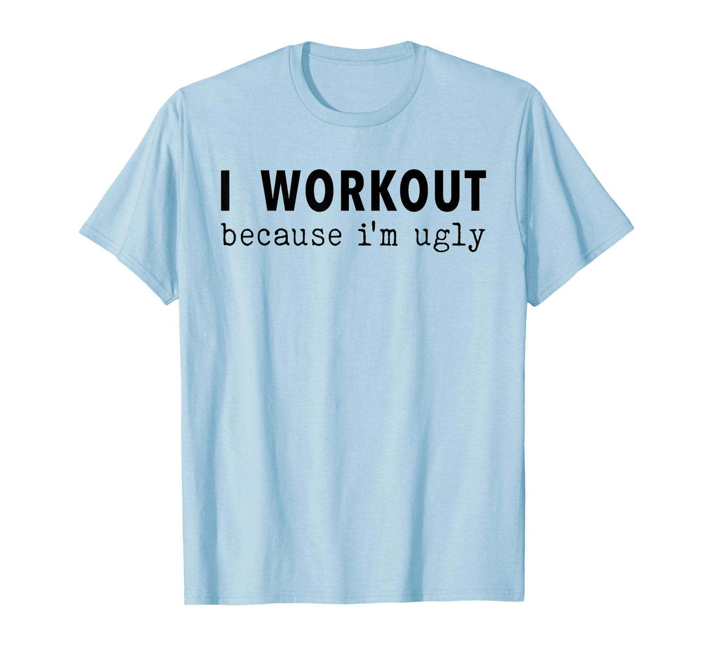 I Workout Because I'm Ugly Fitness Funny Saying T-Shirt