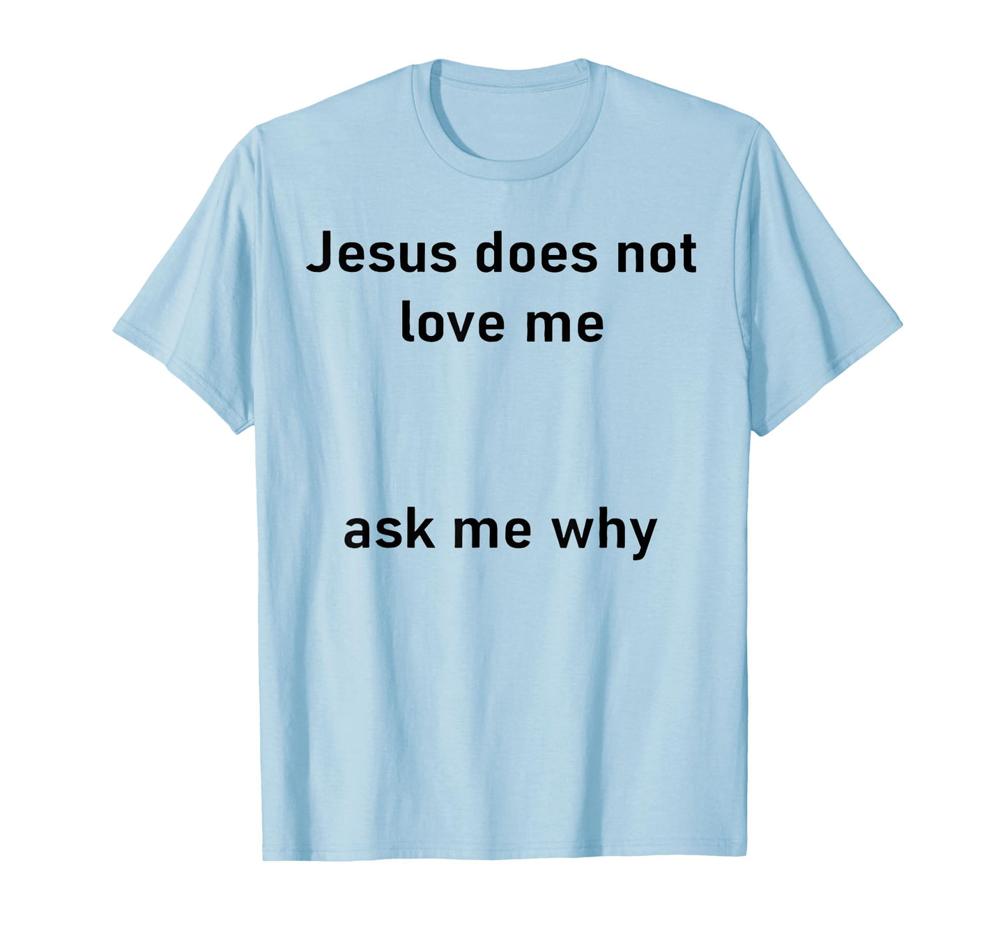 Jesus Doesn't Love Me Ask Me Why T-Shirt