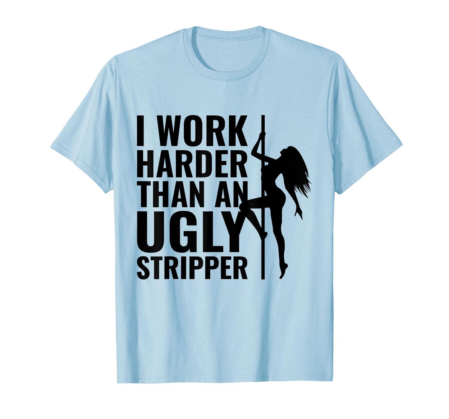 I Work Harder than an Ugly Stripper T-Shirt