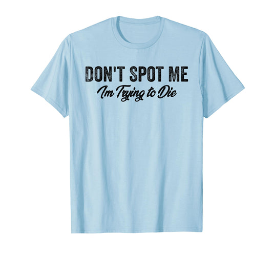 Don't Spot Me I'm Trying to Die Bodybuilding Lifting T-Shirt