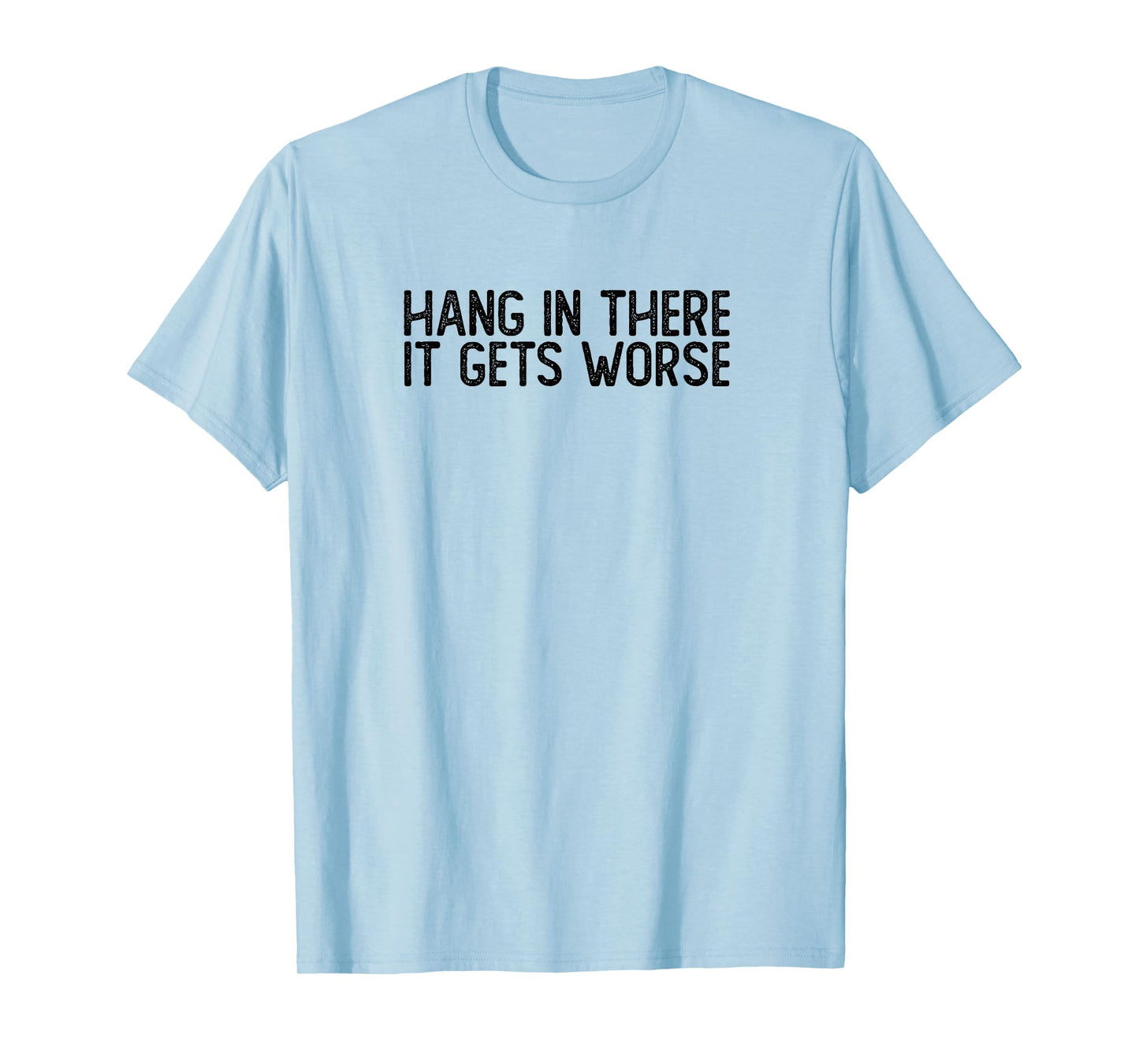 Hang In There It Gets Worse | Funny Sarcastic T-Shirt