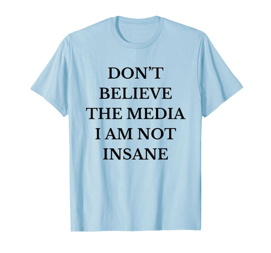 Don't Believe the Media I Am Not Insane Funny Sarcastic Text T-Shirt