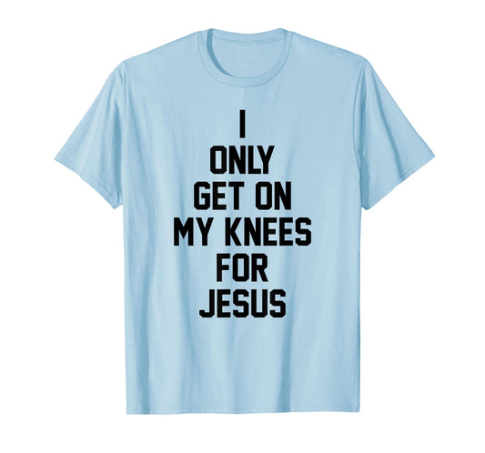 I Only Get On My Knees For Jesus T-Shirt