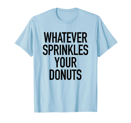 Whatever Sprinkles Your Donuts Funny Sarcastic Quote T-Shirt T-Shirt