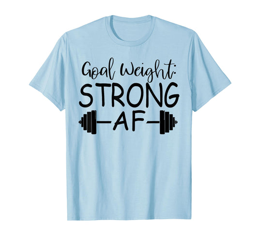 Goal Weight : Strong AF Fitness T-Shirt