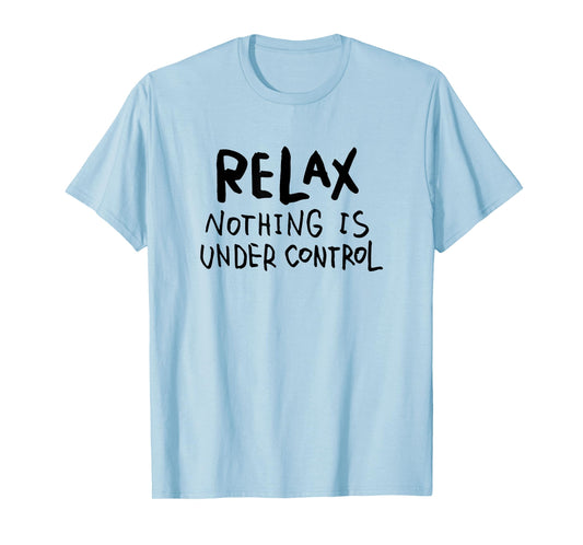 "Relax - Nothing Is Under Control" Funny T-Shirt T-Shirt