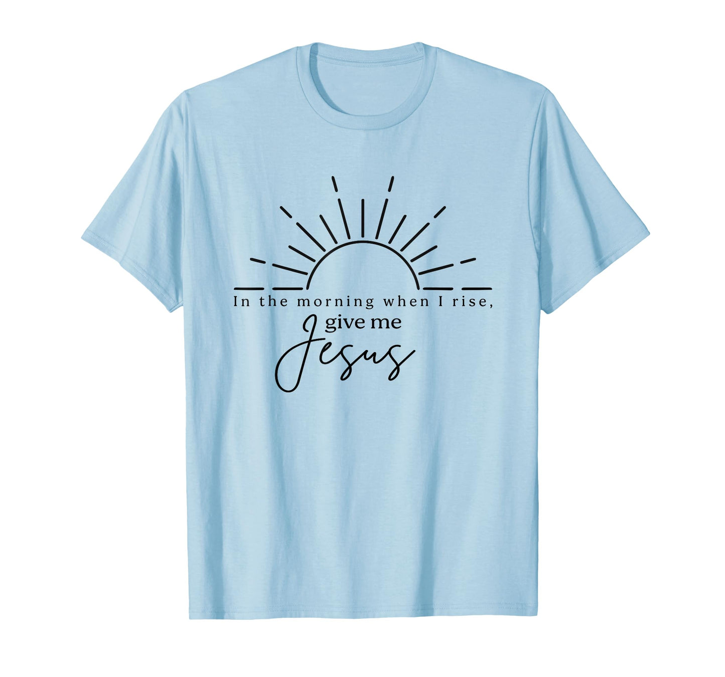 In The Morning When I Rise Give Me Jesus, Christian T-Shirt