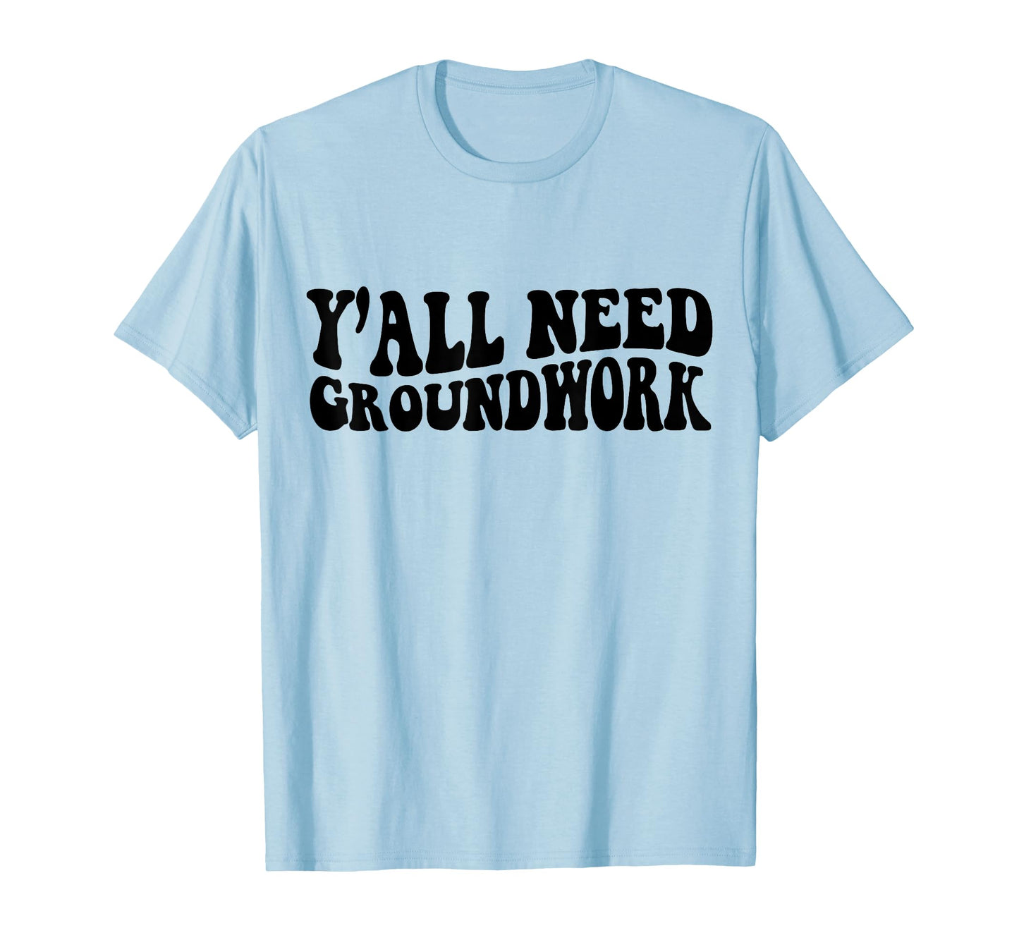 Y'all Need Groundwork T-Shirt