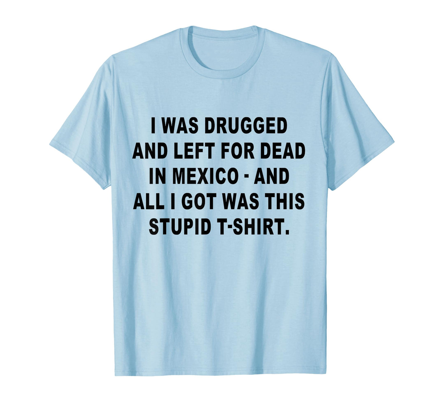 I Was Drugged and Left For Dead In Mexico The Game T-Shirt