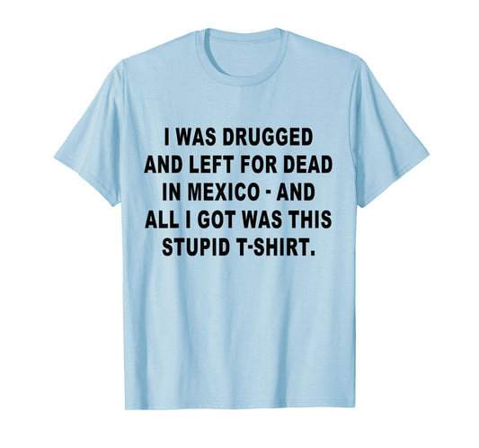 I Was Drugged and Left For Dead In Mexico The Game T-Shirt