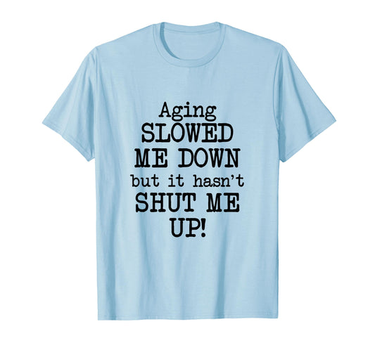 Aging Slowed Me Down't But It Hasn't Shut Me Up, Funny Old T-Shirt