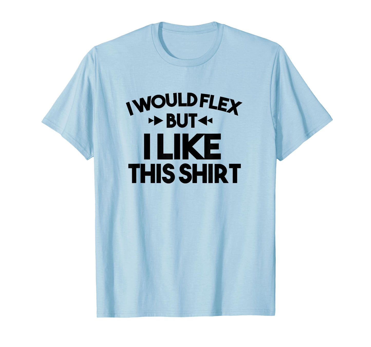 I Would Flex But I Like This Shirt Tee Funny Muscles T Shirt T-Shirt