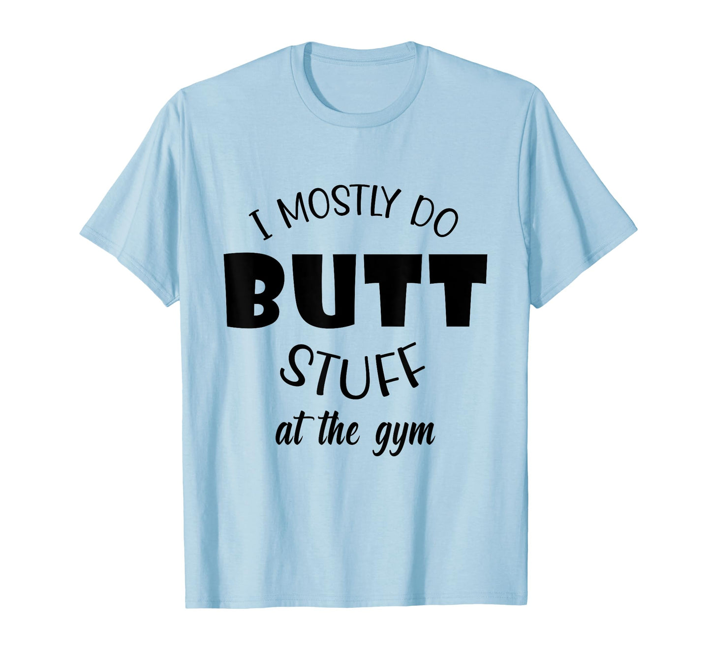 I mostly do butt stuff at the gym funny sarcastic fitness T-Shirt