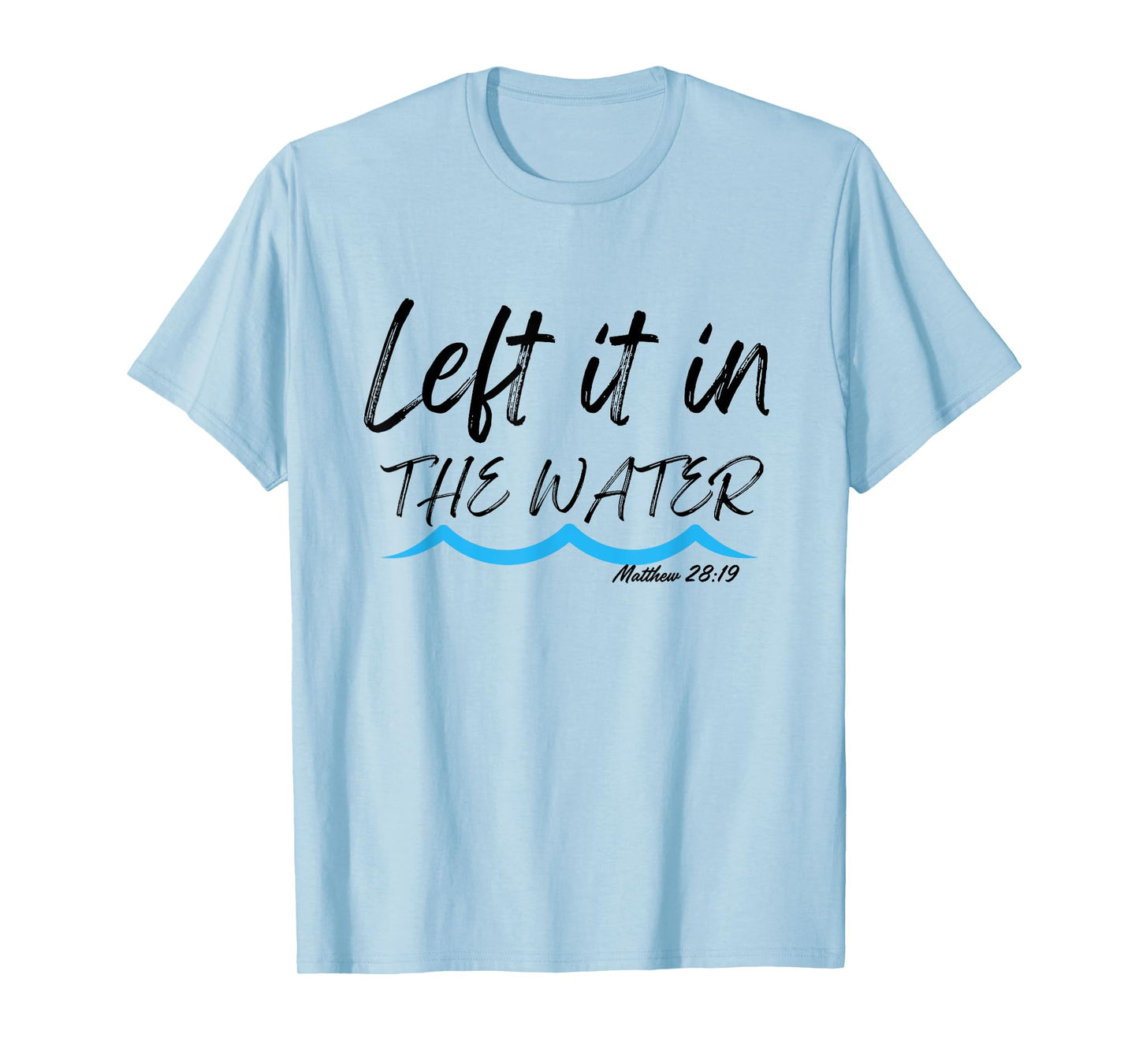 Left It In The Water Baptism water splash Black lettering T-Shirt
