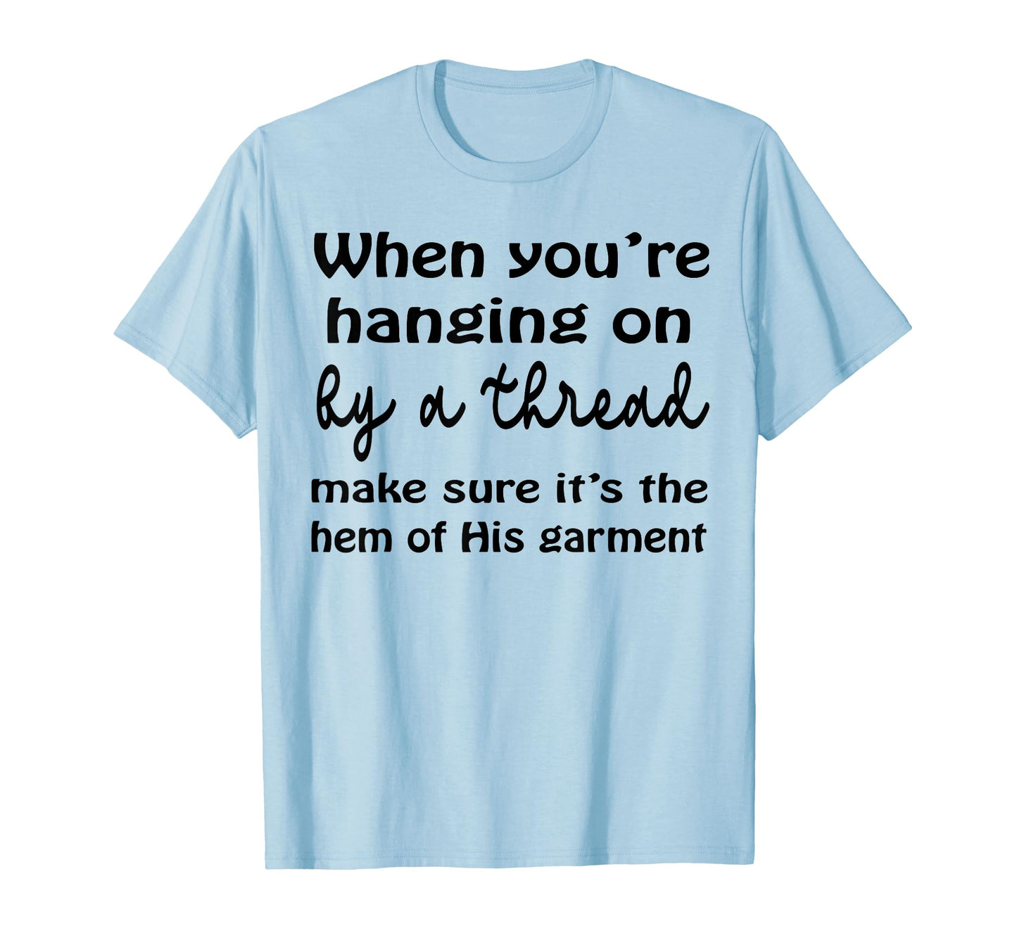 When You’re Hanging On By A Thread Make Sure It’s The Hem T-Shirt