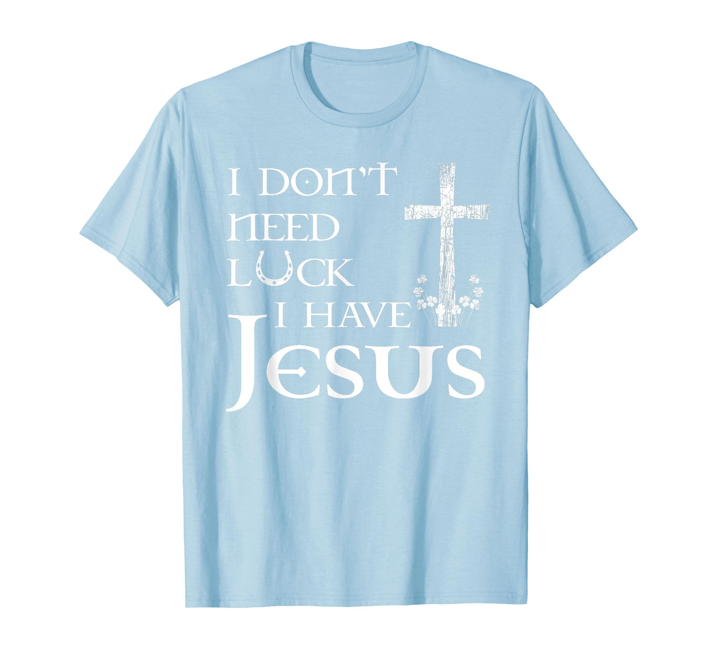 I Don't Need Luck I Have Jesus Christian St Patrick's Day T-Shirt