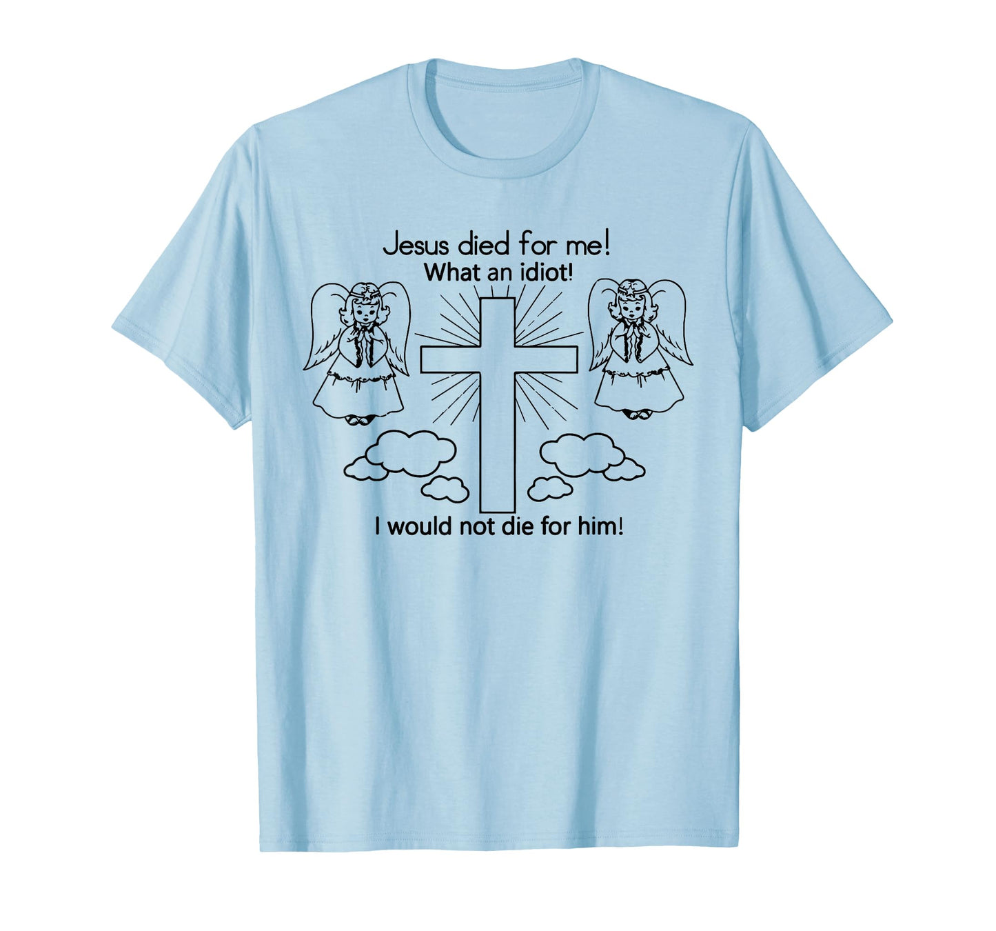 Jesus Died For Me What An Idiot I Would Not Die For Him Meme T-Shirt