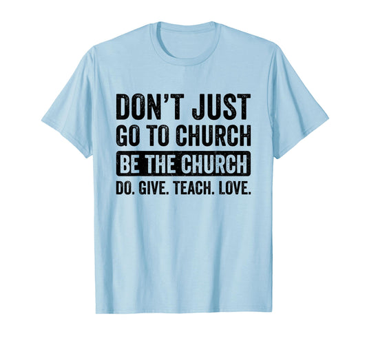 Don't Just Go To Church Be The Church Do Give Teach Love T-Shirt