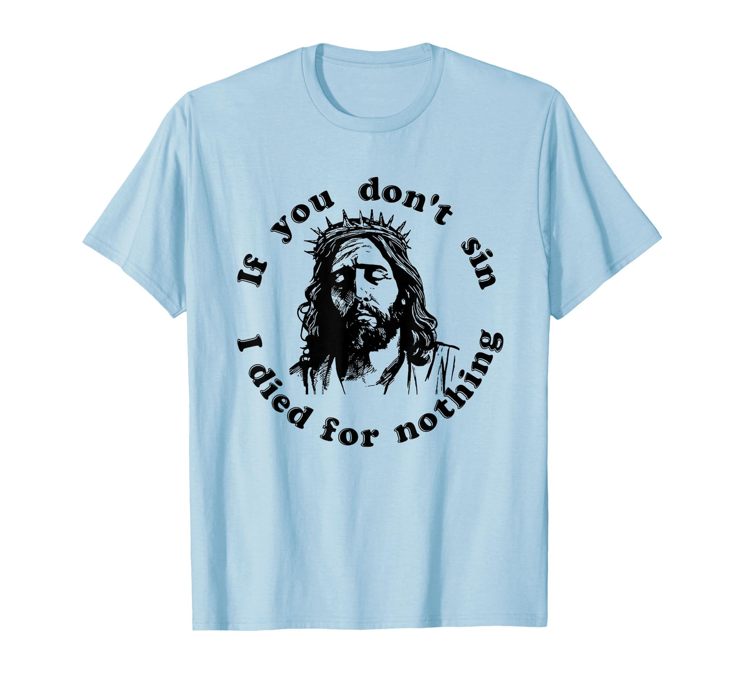 If You Don't Sin I Died For Nothing Jesus Christian T-Shirt