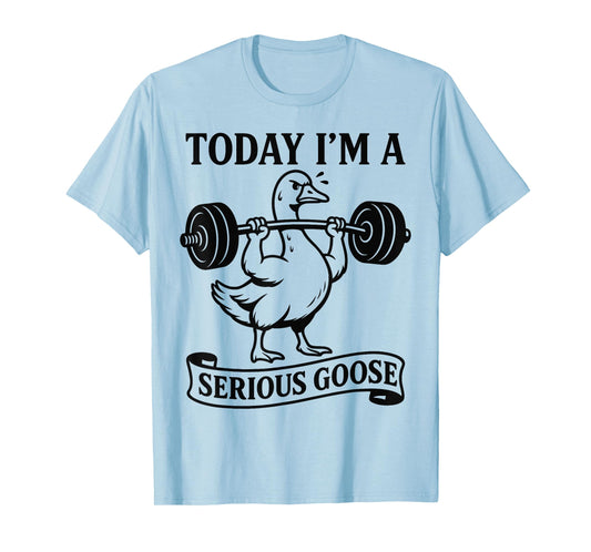 Funny Lifting Weights Gym Fitness Today I'm a Serious Goose T-Shirt