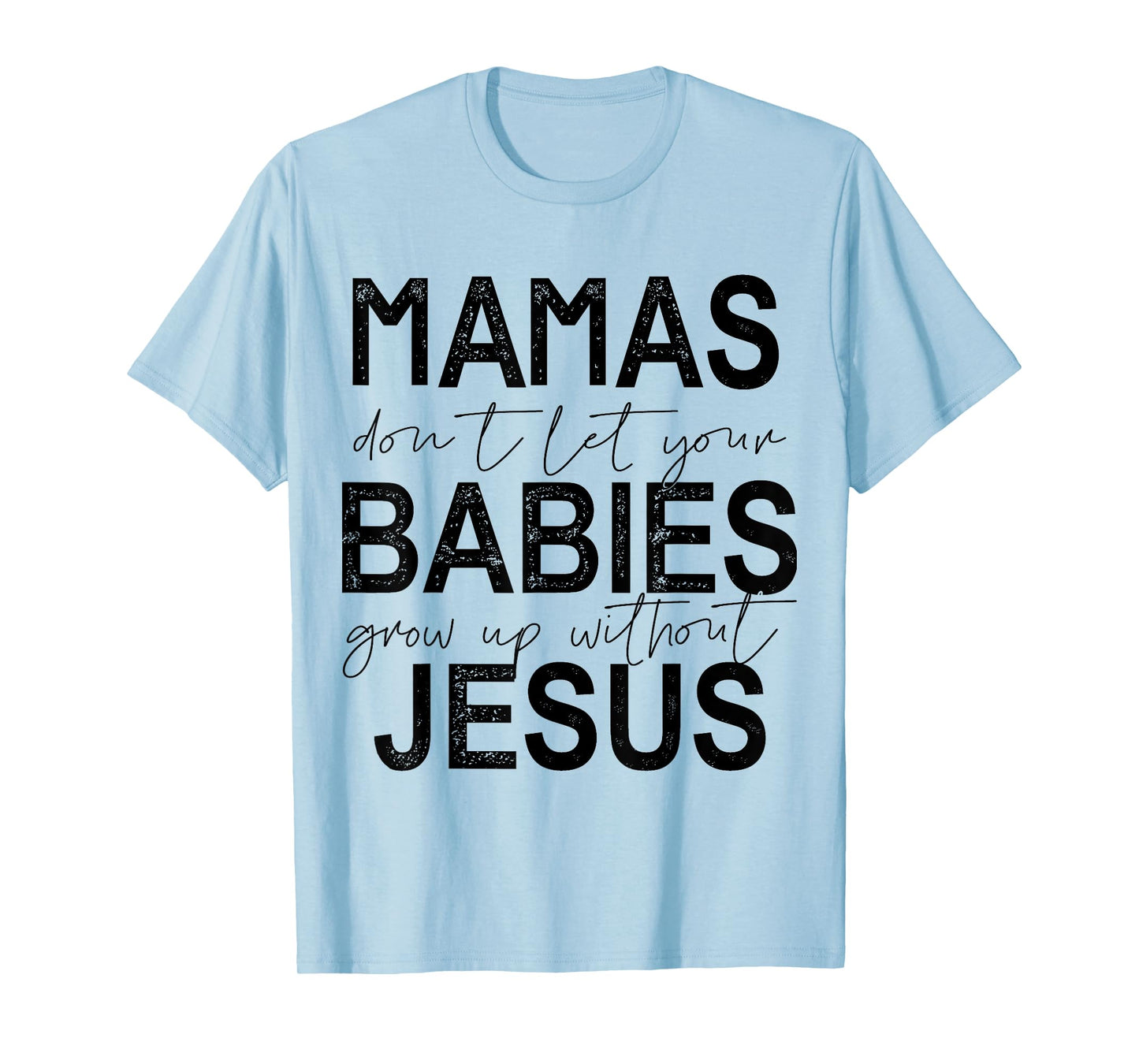 Mamas Don't Let Your Babies Grow Up Without Jesus T-Shirt