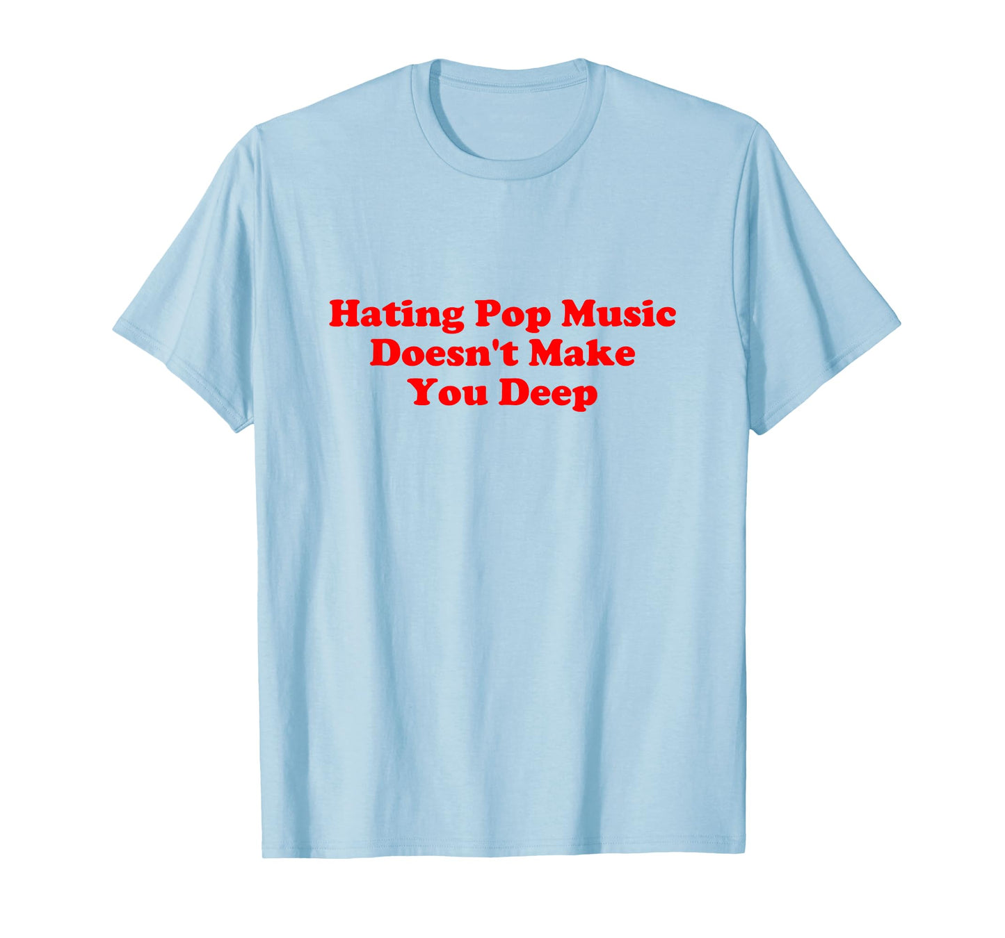 Hating Pop Music Doesn’t Make You Deep Quote T-Shirt